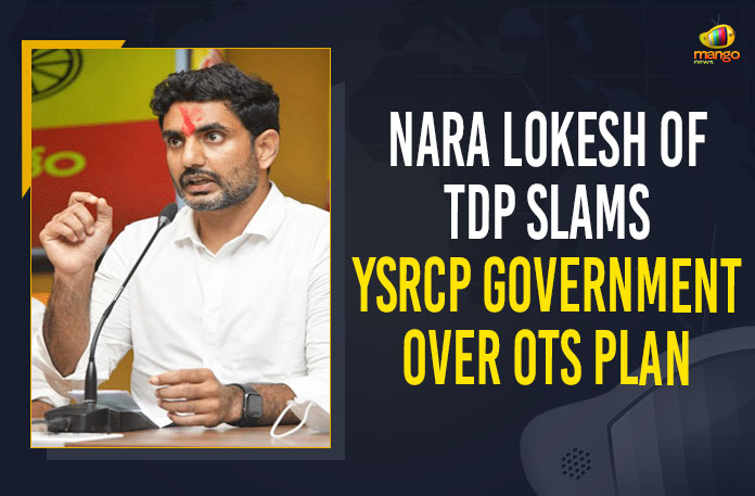 Nara Lokesh Of TDP Slams YSRCP Government Over OTS Plan Andhra Pradesh CM Jagan Mohan Reddy, AP Govt OTS scheme, AP OTS scheme, Create awareness on OTS scheme, Mango News, MangoNews, Nara Lokesh Of TDP Slams YSRCP Government, Nara Lokesh Of TDP Slams YSRCP Government Over OTS Plan, Nara Lokesh slams YSRCP, Nara Lokesh slams YSRCP government over OTS scheme, one-time settlement scheme, ots in house plan, OTS Plan, OTS scheme, TDP General Secretary, TDP Slams YSRCP Government, TDP Slams YSRCP Government Over OTS Plan