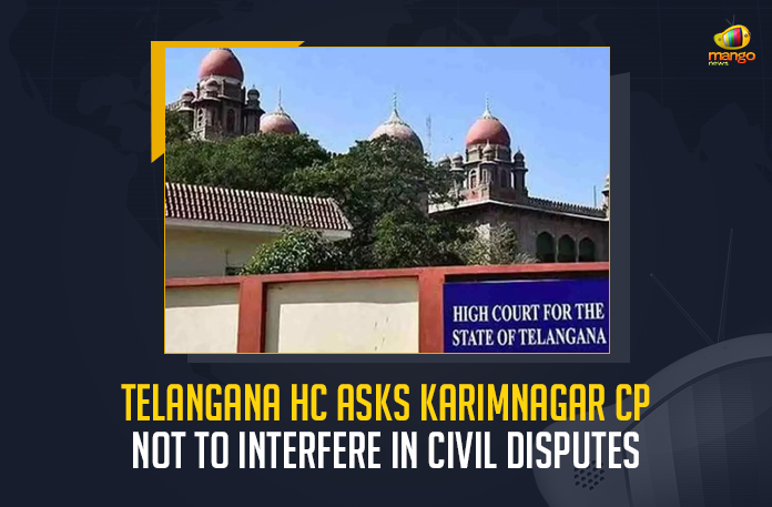 Telangana-HC-Asks-Karimnagar-CP-Not-To-Interfere-In-Civil-Disputes Telangana HC Asks Karimnagar CP Not To Interfere In Civil Disputes, Don't interfere in civil disputes, TS HC Asks Karimnagar CP Not To Interfere In Civil Disputes, Karimnagar CP Not To Interfere In Civil Disputes, Not To Interfere In Civil Disputes, Civil Disputes, Karimnagar CP, Telangana HC directs Karimnagar CP Don't interfere in civil disputes, Telangana High Court, petition filed against the Commissioner of Police of Karimnagar, Karimnagar Police Commissioner, Karimnagar CP News, Karimnagar CP Latest News, Karimnagar CP Latest Updates, Karimnagar CP Live Updates, Mango News,