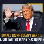 Donald Trump Doesn’t Want To Rejoin Twitter Saying ‘Has No Poin
