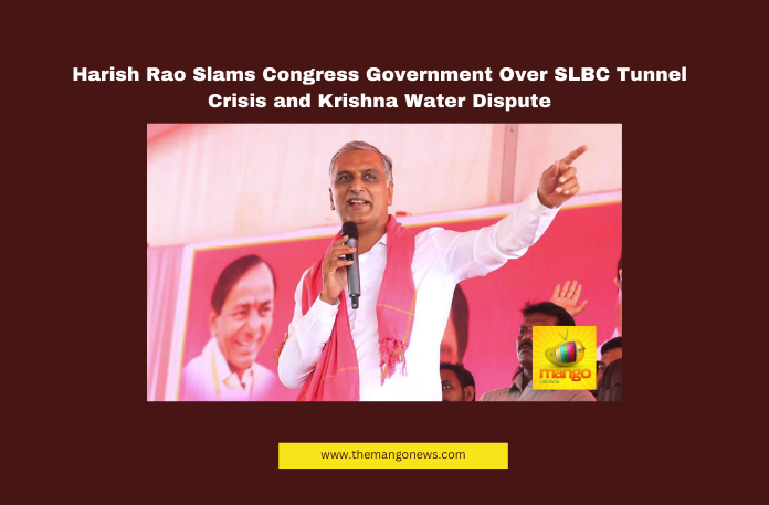 Harish Rao Slams Congress Government Over SLBC Tunnel Crisis and Krishna Water Dispute Harish Rao Slams Congress Government Over SLBC Tunnel Crisis and Krishna Water Dispute, Harish Rao, SLBC Tunnel, Telangana Congress, Krishna Water Dispute, AP Water Diversion, BRS, Andhra Pradesh Projects, Banakacharla Project, KRMB, Water Rights, Telangana Politics, Hyderabad, Hyderabad Live Updates, Latest Hyderabad News, Telangana, TS Politics, TS Live Updates, Political News, Mango News