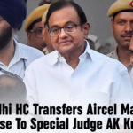 Delhi HC Transfers All Aircel Maxis Cases, Delhi HC Transfers All Aircel Maxis Cases To Special Judge, Delhi HC Transfers All Aircel Maxis Cases To Special Judge AK Kuhar, HC Transfers All Aircel Maxis Cases, HC Transfers All Aircel Maxis Cases To Special Judge, HC Transfers All Aircel Maxis Cases To Special Judge AK Kuhar, Latest Political Breaking News, Mango News, National News Headlines Today, national news updates 2019, National Political News 2019