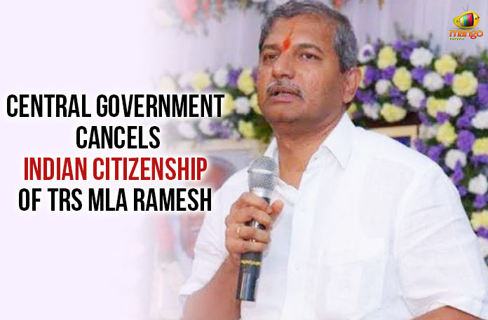 Central Government Cancels Indian Citizenship Of TRS MLA, Central Government Cancels Indian Citizenship Of TRS MLA Ramesh, Indian Citizenship Of TRS MLA Ramesh, Latest Political Breaking News, Mango News, National News Headlines Today, national news updates 2019, Political Updates 2019, Telangana, Telangana Breaking News, Telangana Political Updates, Telangana Political Updates 2019