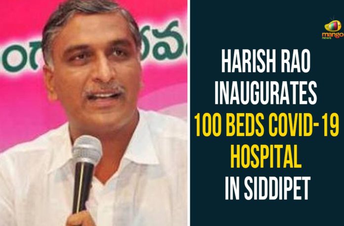 100 Beds Covid-19 Hospital In Siddipet, Harish rao, Harish Rao Inaugurates 100 Beds Covid-19 Hospital, Siddipet, Siddipet Coronavirus, Siddipet Coronavirus Cases, Siddipet Coronavirus Hospital, Siddipet Coronavirus news