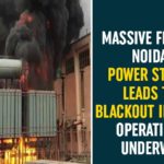 fire at Noida Power Company, greater Noida, Massive Fire at Noida Power Substation, Massive Fire In Noida, Massive Fire In Noida Power States Leads To Blackout, Noida, Noida Fire Accident, Noida Power Substation