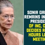 Congress Working Committee, Congress Working Committee meeting, Congress Working Committee Meeting at Delhi, CWC Congress Working Committee Meeting, Interim Chief of Congress Party, national news, Sonia Gandhi, Sonia Gandhi Continue as Interim Chief of Congress Party