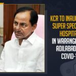 KCR To Inaugurate Super Speciality Hospitals In Warangal And Adilabad For COVID-19 KCR To Inaugurate Super Speciality Hospitals In Warangal, Super Speciality Hospitals in Adilabad For COVID-19, Mango News, telangana covid cases,telangana news,telangana corona health bulletin,telangana corona updates,corona strain in telangana,corona vaccination in telangana,corona second wave in telangana,Warangal COVID-19 Hospitals, Adilabad COVID-19 Super Speciality Hospitals