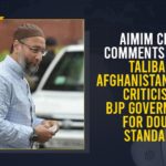 AIMIM Chief Comments About Taliban-Afghanistan Issue, Criticises BJP Government For Double Standards, Mango News, AIMIM Chief Comments, Taliban-Afghanistan Issue, Asaduddeen Owaisi, All India Majlis e Ittehadul Muslimeen, Taliban-Afghanistan, AIMIM President, Prime Minister Narendra Modi, BJP Government, Taliban India, Indian ambassador Qatar Deepak Mittal, Indian National Congress