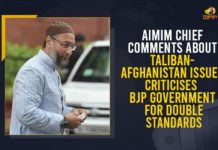 AIMIM Chief Comments About Taliban-Afghanistan Issue, Criticises BJP Government For Double Standards AIMIM Chief Comments About Taliban-Afghanistan Issue, Criticises BJP Government For Double Standards, Mango News, AIMIM Chief Comments, Taliban-Afghanistan Issue, Asaduddeen Owaisi, All India Majlis e Ittehadul Muslimeen, Taliban-Afghanistan, AIMIM President, Prime Minister Narendra Modi, BJP Government, Taliban India, Indian ambassador Qatar Deepak Mittal, Indian National Congress