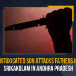 Intoxicated Son Attacks Fathers In Srikakulam In Andhra Pradesh, Intoxicated Son Attacks Fathers In Srikakulam, a son attacked his father, tragic incident, tragic incident In Andhra Pradesh, Intoxicated Son, Intoxicated Son Attacks Father, Son attacks father under influence of alcohol, Son attacks father, Srikakulam, tragic incident in Kothapeta colony of Bhavanapadu panchayat in the Santhabommali,  Son attacks His father Narayana who was in a pool of blood, Andhra Pradesh, Mango News,