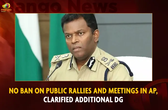No Ban On Public Rallies And Meetings In AP, Clarified Additional DG No Ban On Public Rallies And Meetings In AP Clarified Additional DG,No Ban On Public Rallies,No Ban On Meetings In AP,Clarified Additional DG,Mango News,AP Govt Set up Enquiry Commission,TDP Meetings in Kandukur,TDP Meetings in Guntur,Tdp Chief Chandrababu Naidu,AP CM YS Jagan Mohan Reddy,YS Jagan News And Live Updates, YSR Congress Party, Andhra Pradesh News And Updates, AP Politics, Janasena Party, TDP Party, YSRCP, Political News And Latest Updates,AP BJP Party