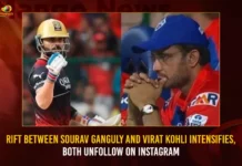 Rift Between Sourav Ganguly And Virat Kohli Intensifies, Both Unfollow On Instagram Rift Between Sourav Ganguly And Virat Kohli Intensifies Both Unfollow On Instagram,Rift Between Sourav Ganguly And Virat Kohli,Kohli Intensifies Both Unfollow On Instagram,Mango News,Sourav Ganguly Retaliates After Virat Kohli,RCB vs CSK,Sourav Ganguly Follows Suit And Unfollows,Cold war between Virat Kohli and Sourav Ganguly,Rift Between Kohli & Ganguly,Sourav Ganguly unfollows Virat Kohli,Kohli & Ganguly Latest News,Virat Kohli On Instagram Latest News,Kohli On Instagram Live Updates