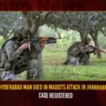 Hyderabad Man Died In Maoists Attack In Jharkhand Case Registered,Hyderabad Man Died In Maoists Attack,Hyderabad Man Died In Maoists Attack In Jharkhand,Man Died In Maoists Attack In Jharkhand,Mango News,Maoists Attack In Jharkhand Case Registered,Hyderabad Man Died In Maoists Attack In India,Hyderabad resident killed in Maoist attack in Jharkhand,Maoist Attack In Jharkhand,Maoists Attack In Jharkhand Case Registered,Maoists Attack Latest News And Updates,Jharkhand Latest News And Updates