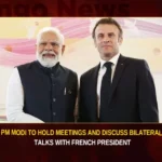 Pm Modi To Hold Meetings And Discuss Bilateral Talks With French President,Pm Modi,French President,Pm Modi To Hold Meetings ,Modi Discuss Bilateral Talks,Mango News,Bilateral Talks With French President,Pm Modi In France,Modi France Visit 2023,Pm Modi France Visit,France President,Pm Modi News Today,Pm Modi News Today Live