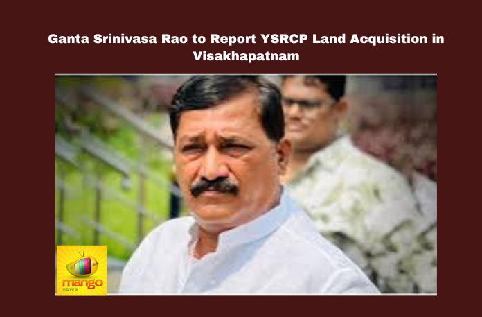 Ganta Srinivasa Rao To Report YSRCP Land Acquisition In Visakhapatnam Ganta Srinivasa Rao To Report YSRCP Land Acquisition In Visakhapatnam,Ganta Srinivasa Rao To Report YSRCP Land Acquisition, YSRCP Land Acquisition In Visakhapatnam,Land Acquisition In Visakhapatnam,YSRCP,Visakhapatnam,Ganta Srinivasa Rao,Ganta Srinivasa Rao To Report YSRCP, chandrababu naidu,development, Five Villages, Land Grabbing,TDP, Vaikapa Land Acquisition, Visakha Files, Mango News