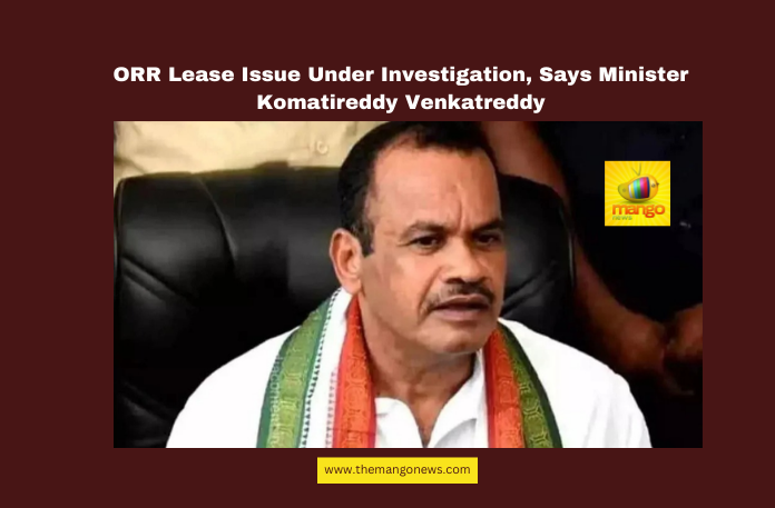 ORR Lease Issue Under Investigation, Says Minister Komatireddy Venkatreddy ORR Lease Issue Under Investigation, Says Minister Komatireddy Venkatreddy,Komatireddy Venkatreddy, ORR lease issue, SIT investigation, Harish Rao, Telangana politics, RRR project, Prime Minister Modi, Nitin Gadkari, Formula-E irregularities, ORR toll operations.Hyderabad, Telangana, TS Live Updates, TS Political News, Political News, Mango News.