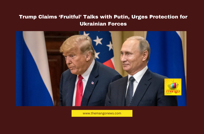 Trump Claims ‘Fruitful’ Talks with Putin, Urges Protection for Ukrainian Forces Trump Putin talks, Russia Ukraine war update, Ukraine ceasefire agreement, Putin supports ceasefire, Trump Truth Social statement, Ukrainian army crisis, Russia war diplomacy, US Russia negotiations, Trump foreign policy, Ukraine conflict latest